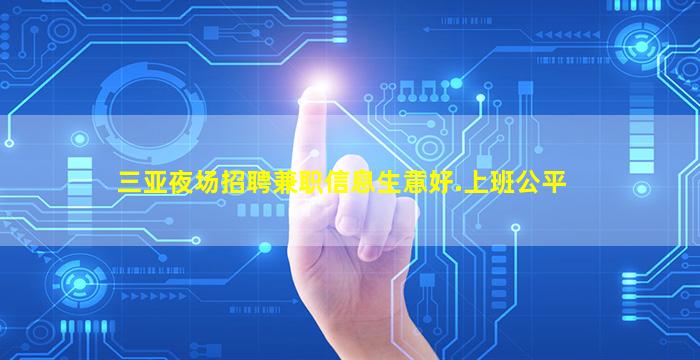三亚夜场招聘兼职信息生意好.上班公平