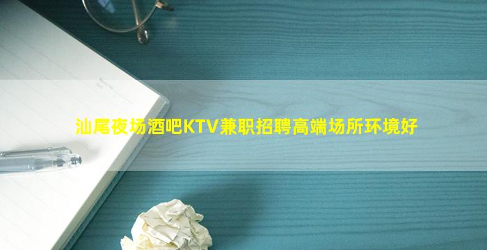 汕尾夜场酒吧KTV兼职招聘高端场所环境好
