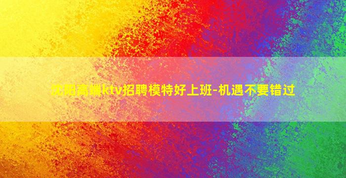 沈阳高端ktv招聘模特好上班-机遇不要错过
